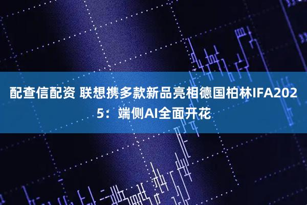配查信配资 联想携多款新品亮相德国柏林IFA2025：端侧AI全面开花
