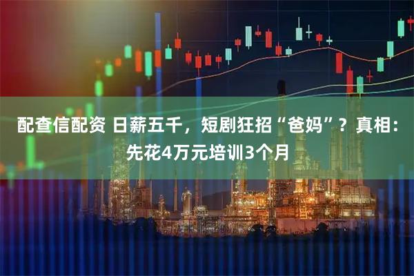 配查信配资 日薪五千，短剧狂招“爸妈”？真相：先花4万元培训3个月