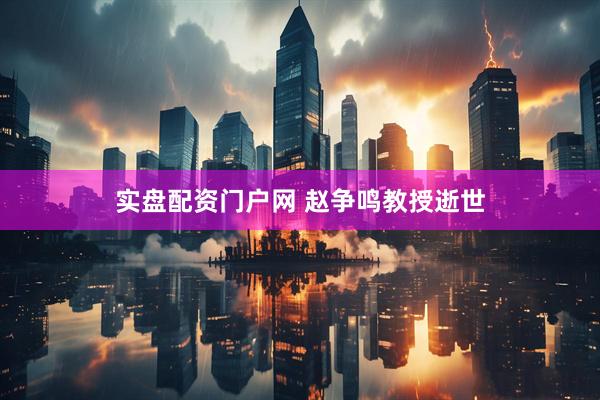 实盘配资门户网 赵争鸣教授逝世