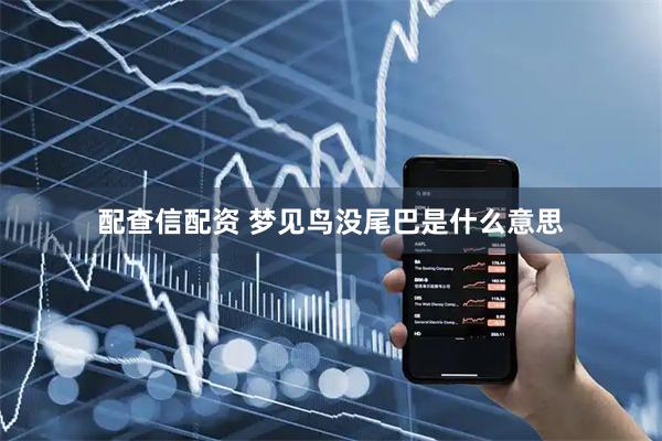 配查信配资 梦见鸟没尾巴是什么意思